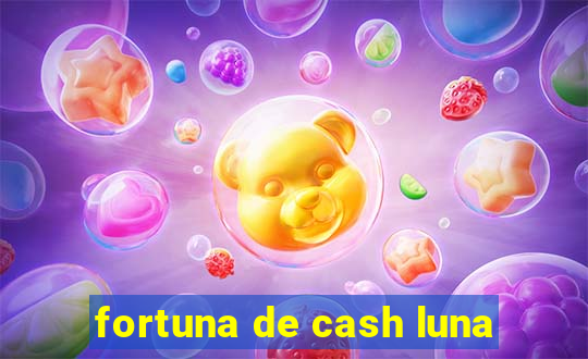 fortuna de cash luna